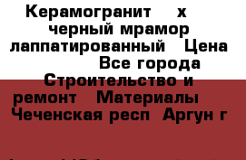 Керамогранит 600х1200 черный мрамор лаппатированный › Цена ­ 1 700 - Все города Строительство и ремонт » Материалы   . Чеченская респ.,Аргун г.